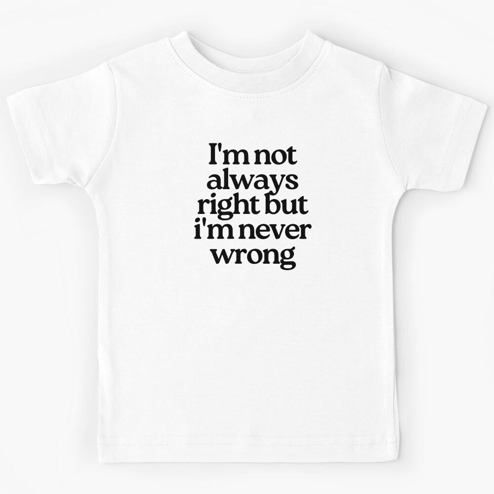 I m Not Always Right But I m Never Wrong. Funny Sarcastic NSFW Rude Inappropriate Saying Kids T-Shirt 110