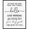 In Case No Ond Told You Today Hello Good Morning I Believe In You Classroom Sign Teacher Sign, 8x10 Inch - UNFRAMED (I Believe In You)