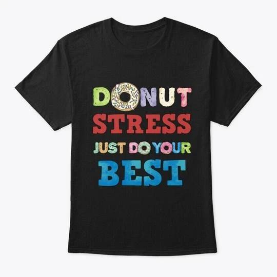 Donut Stress Just Do Your Best Fun Teach T shirt Made in the USA Size S to 5XL S