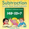 The Subtraction Activity Book Math Essentials Children's Arithmetic Books Book