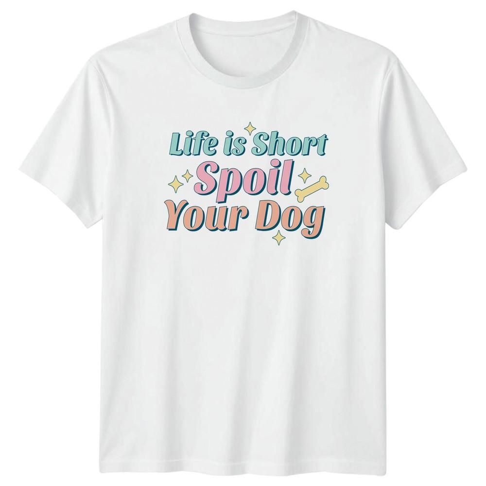 Life is short spoil your Unisex TShirt Dog Owner Pet Lover Birthday Gift For Her