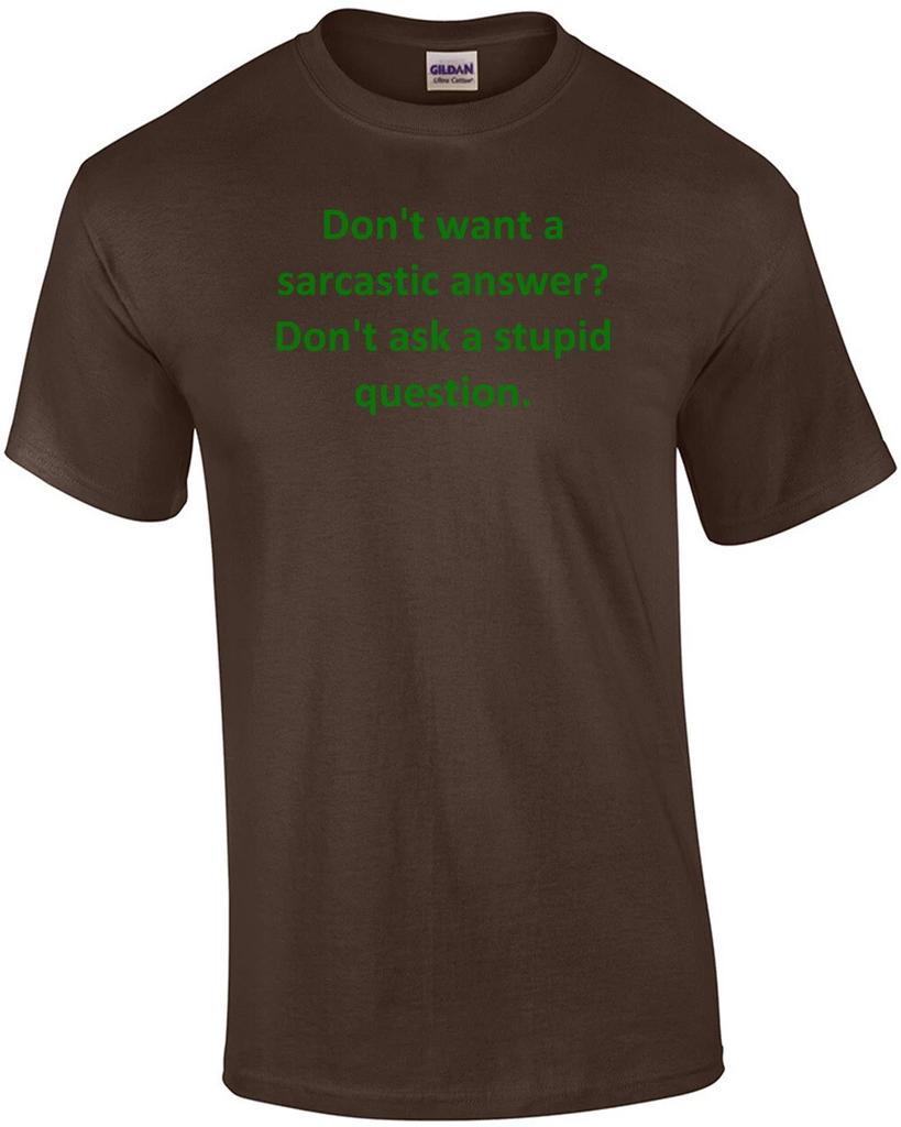 Don't Want a Sarcastic Answer? Don't Ask a Stupid Question. Shirt