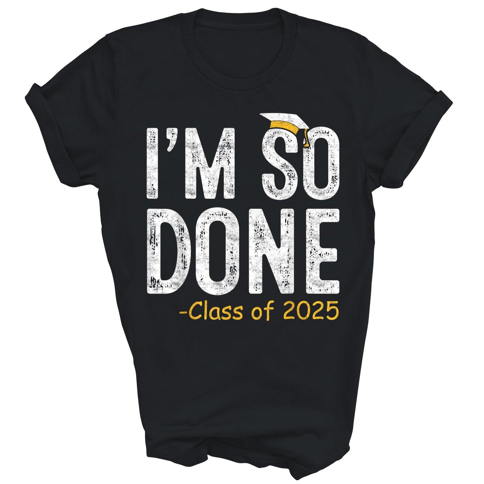 I Am So Done Class Of 2025 Senior Graduation Graduate Shirt Gift Unisex T-Shirt XL