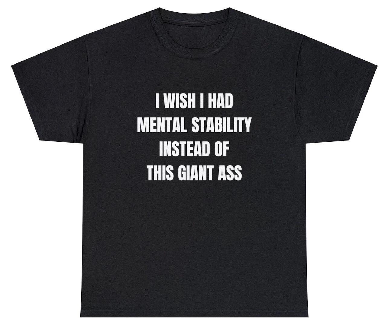 I Wish I Had Mental Stability Instead Of Giant Ass T Shirt Funny Sarcastic Tee 3XL