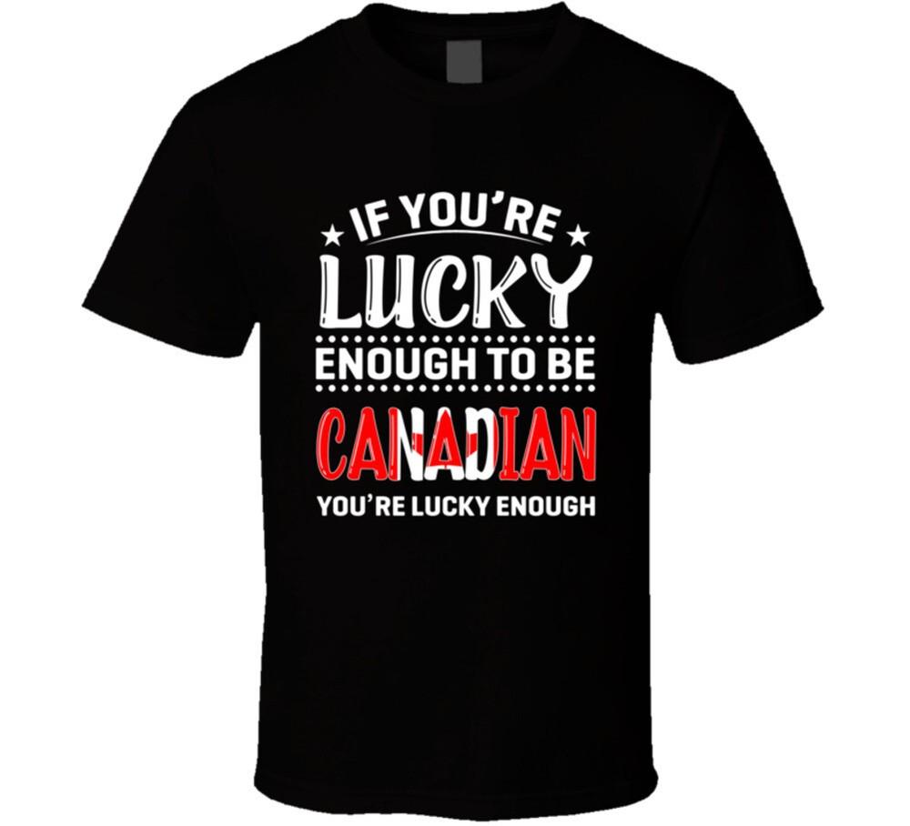 

If You re Lucky Enough To Be Canadian You re Lucky Enough T Shirt XL