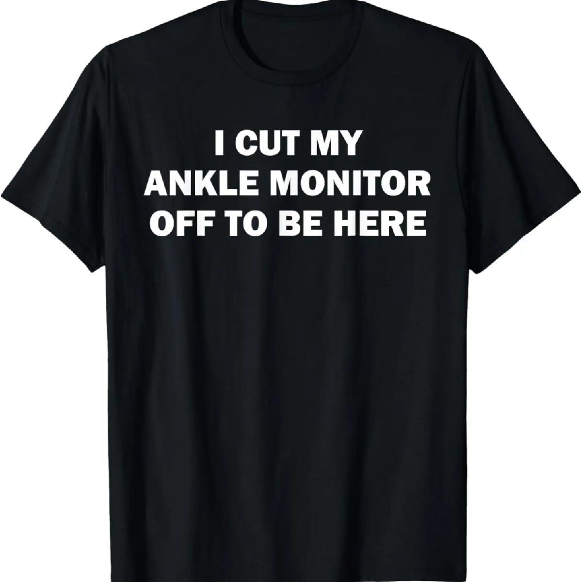 

I Cut My Ankle Monitor Off To Be Here Funny Quote T-Shirt S