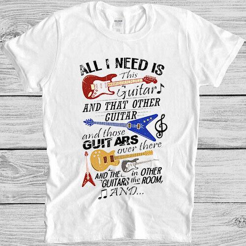 

All I Need is This Guitar and That Guitar Funny Saying Cool Gift T Shirt 4037 S