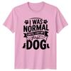 I Was Normal Until I TShirt Dog Owners Dogs Gift For Him And Her