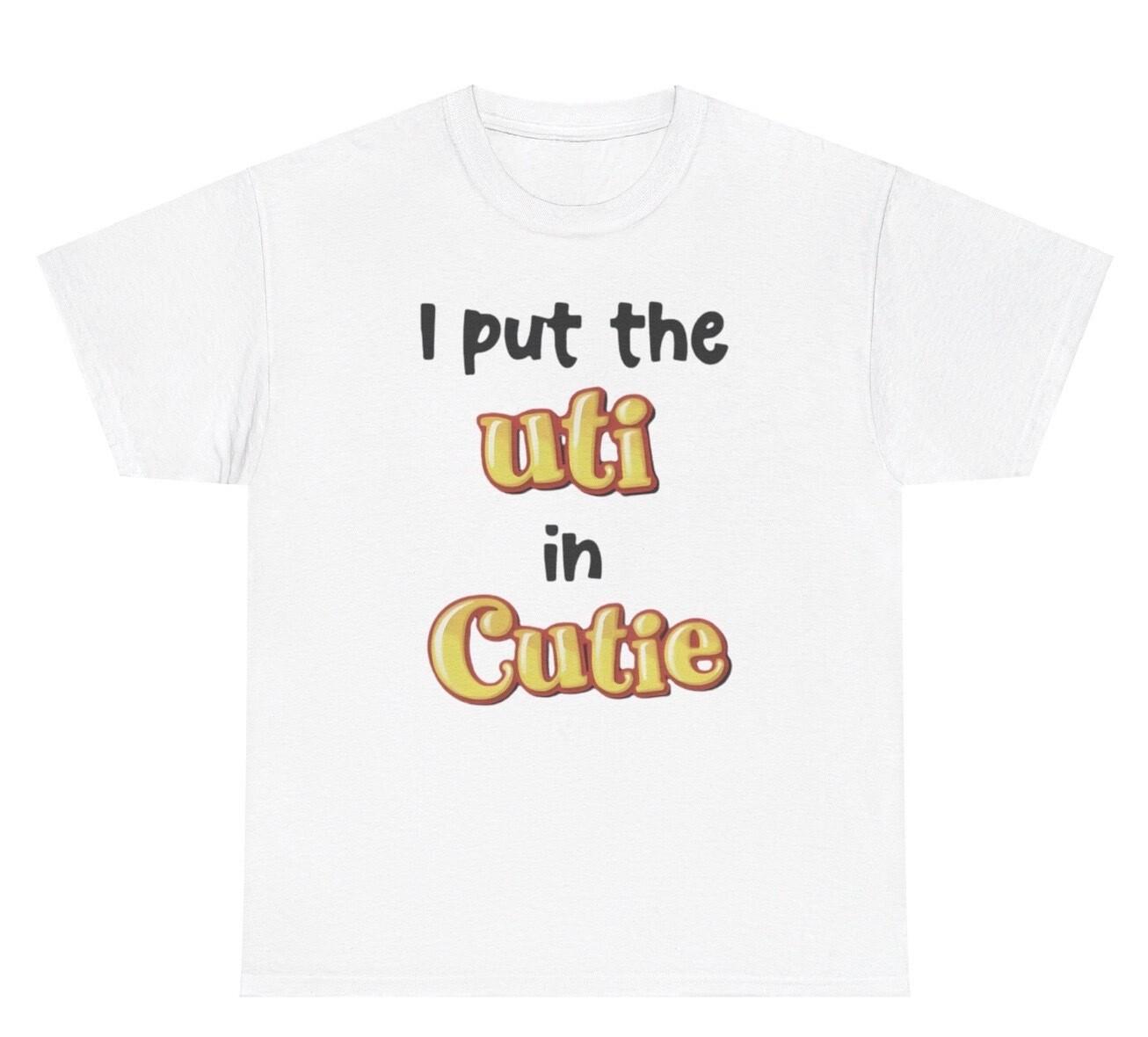 I Put The UTI In Cutie T Shirt Funny Silly Cursed Weird Cringe Gen Z Humor Tee XXXXL