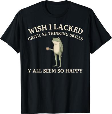 Wish I Lacked Critical Thinking Skills Y'all Seem So Happy T-Shirt