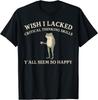 Ich wünschte, ich hätte keine kritischen Denkfähigkeiten. Ihr scheint alle so glücklich zu sein T-Shirt