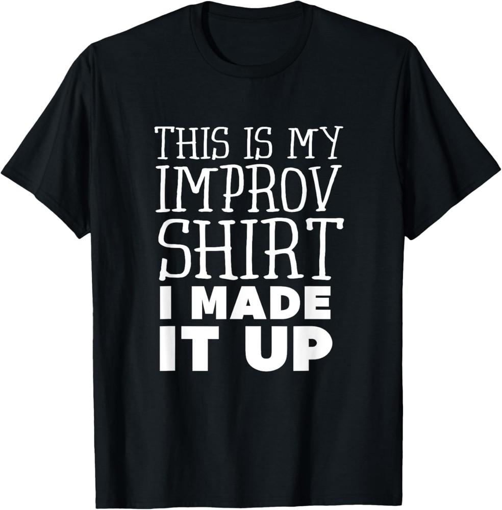 Improv Funny Acting This is My Improv Shirt I Made It Up Unisex T-Shirt XXXXL