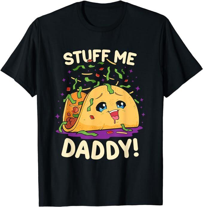 Stuff Me Daddy Taco Food Comedy Daddy Issues Father s Day T-Shirt Size S-5XL Unisex T-Shirt S