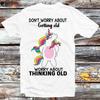 Unicorn Don’t Worry About Getting Old Worry About Thinking Old T Shirt B1142