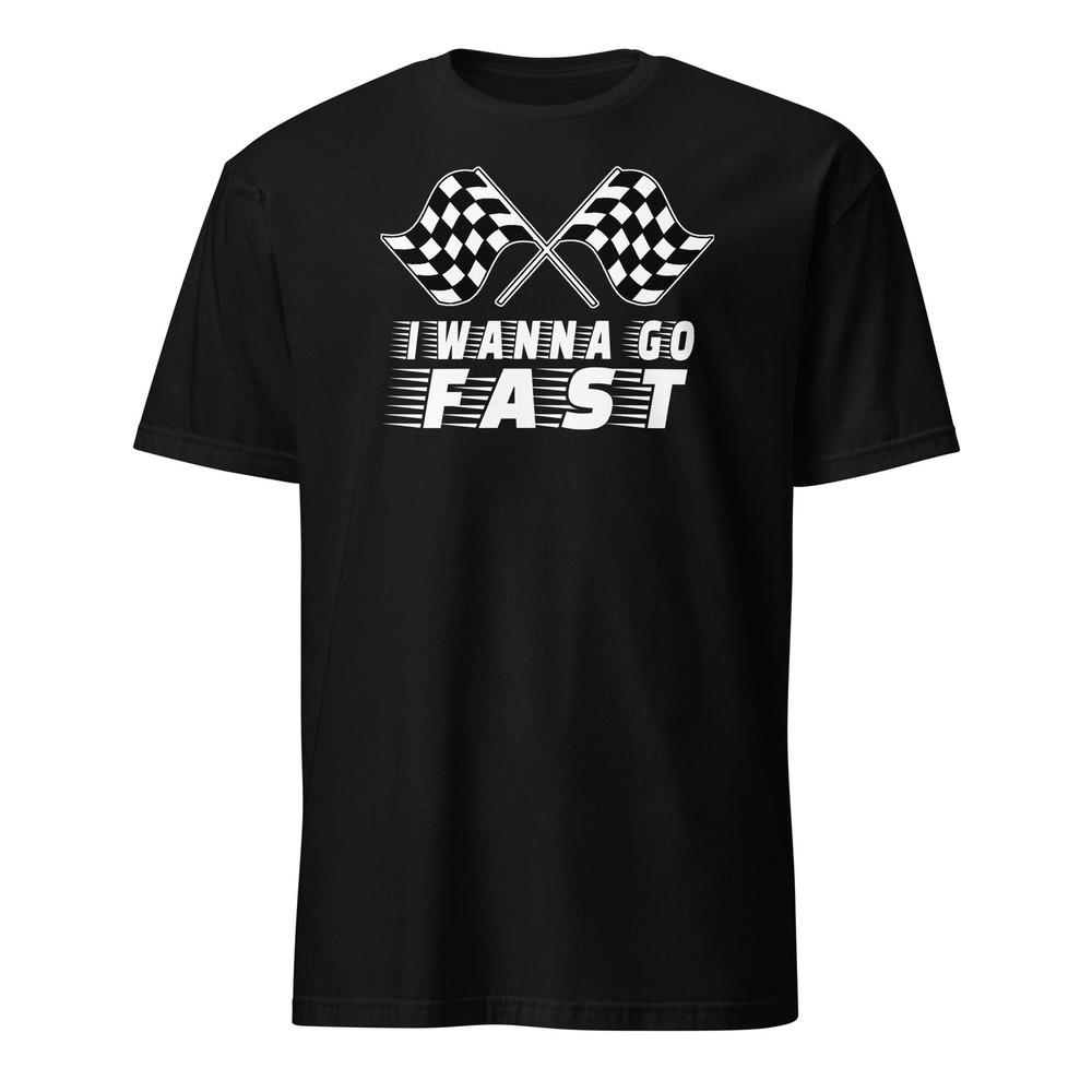 I Wanna Go Fast - Funny Racing Shirt - Unisex Unisex T-Shirt XXL