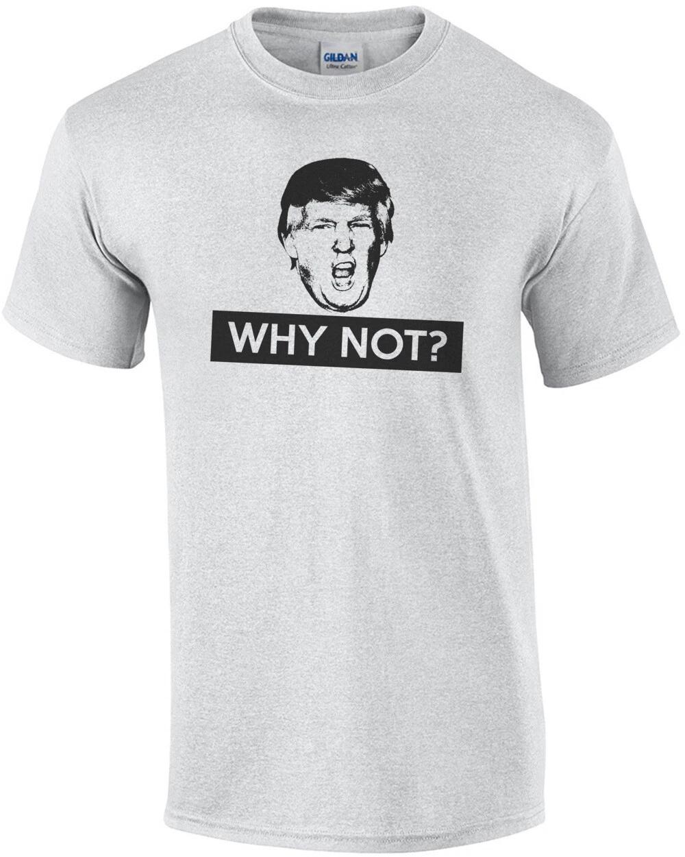 Why Not? Donald Trump T-Shirt 4XL