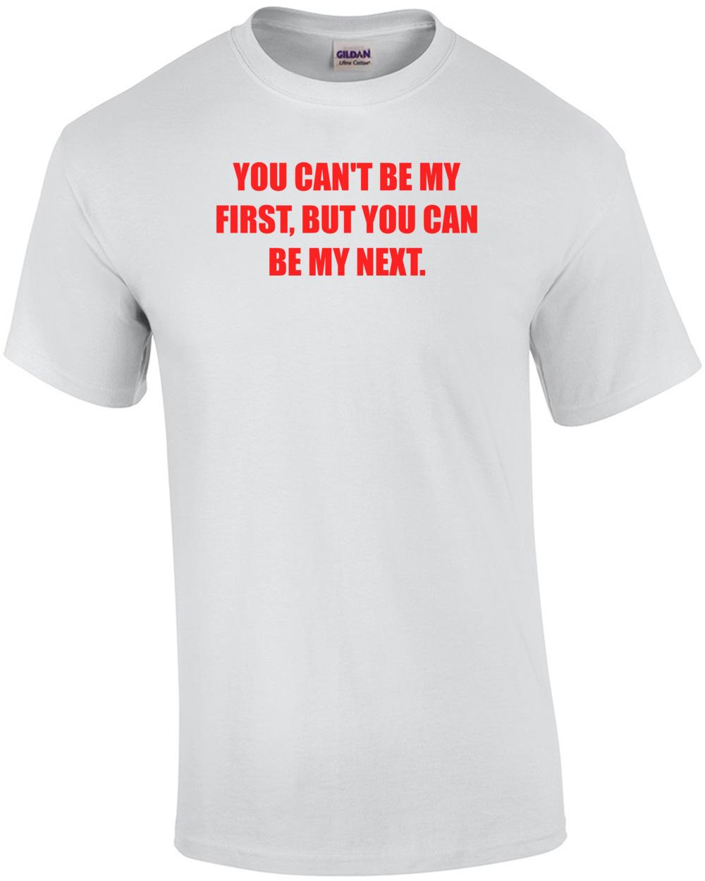 YOU CAN T BE MY FIRST, BUT YOU CAN BE MY NEXT. Shirt Unisex T-Shirt L