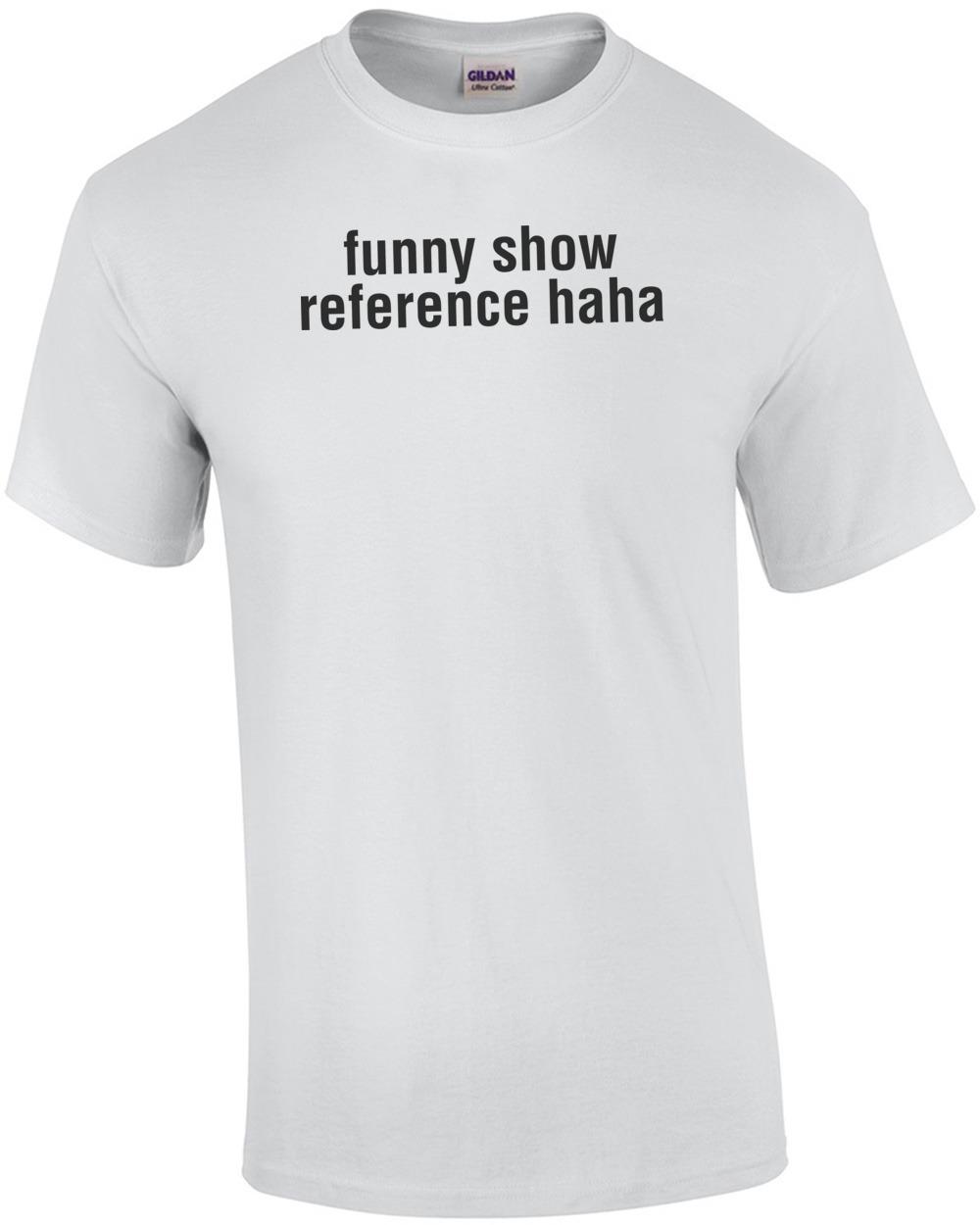 Funny Show Reference Haha T-Shirt Unisex T-Shirt XXXL