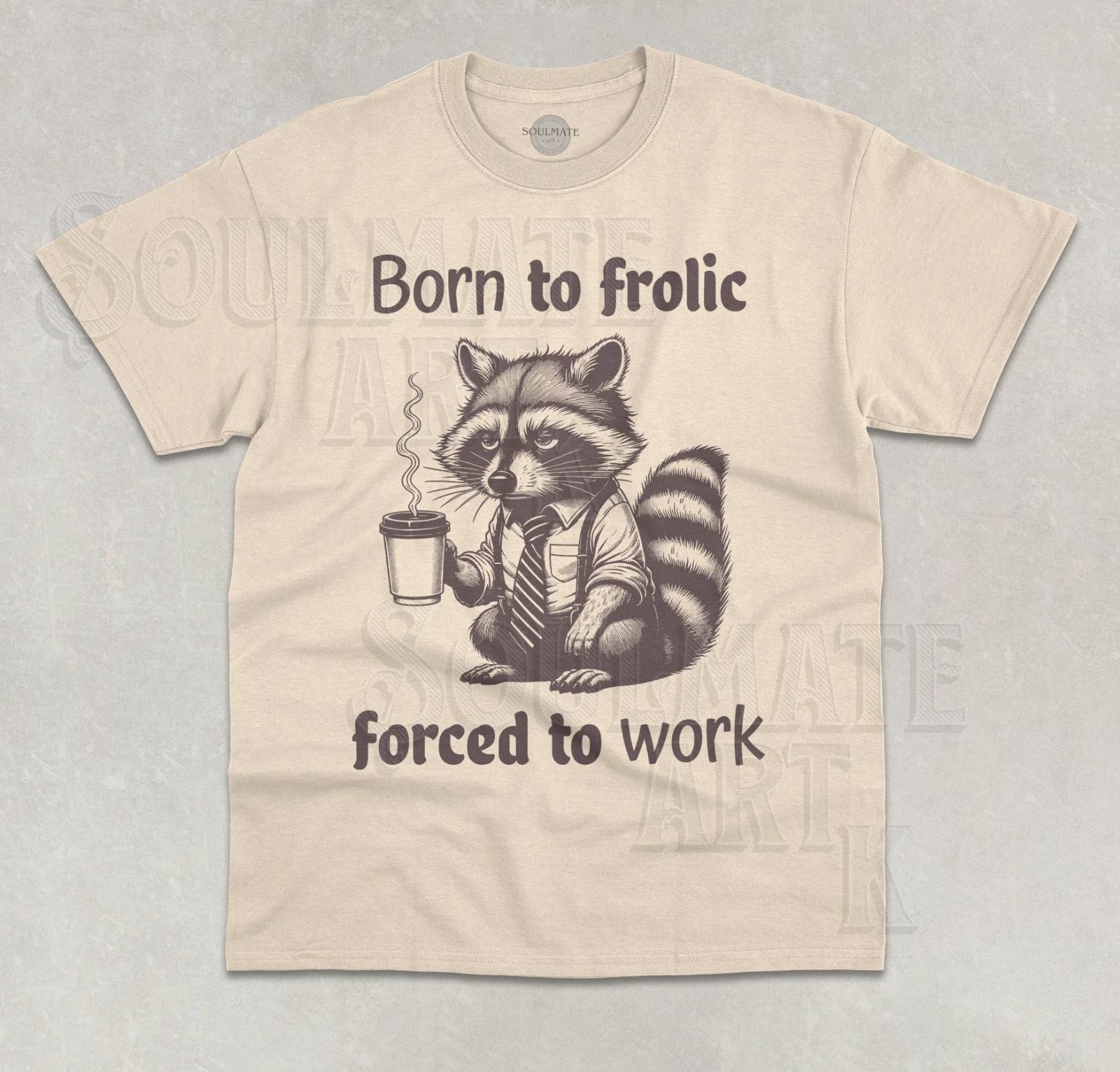 Born To Frolic Forced To Work T- Shirt Funny Meme Graphic Raccoon Unisex  Shirt 4XL