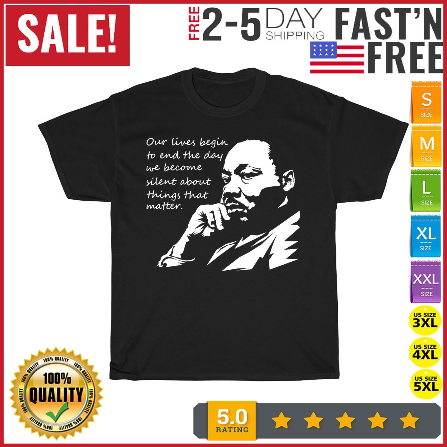 Our Lives Begin to End the Day We Become Silent MLK Day T Shirt Mens Womens Tees Top Men Women NEW XL