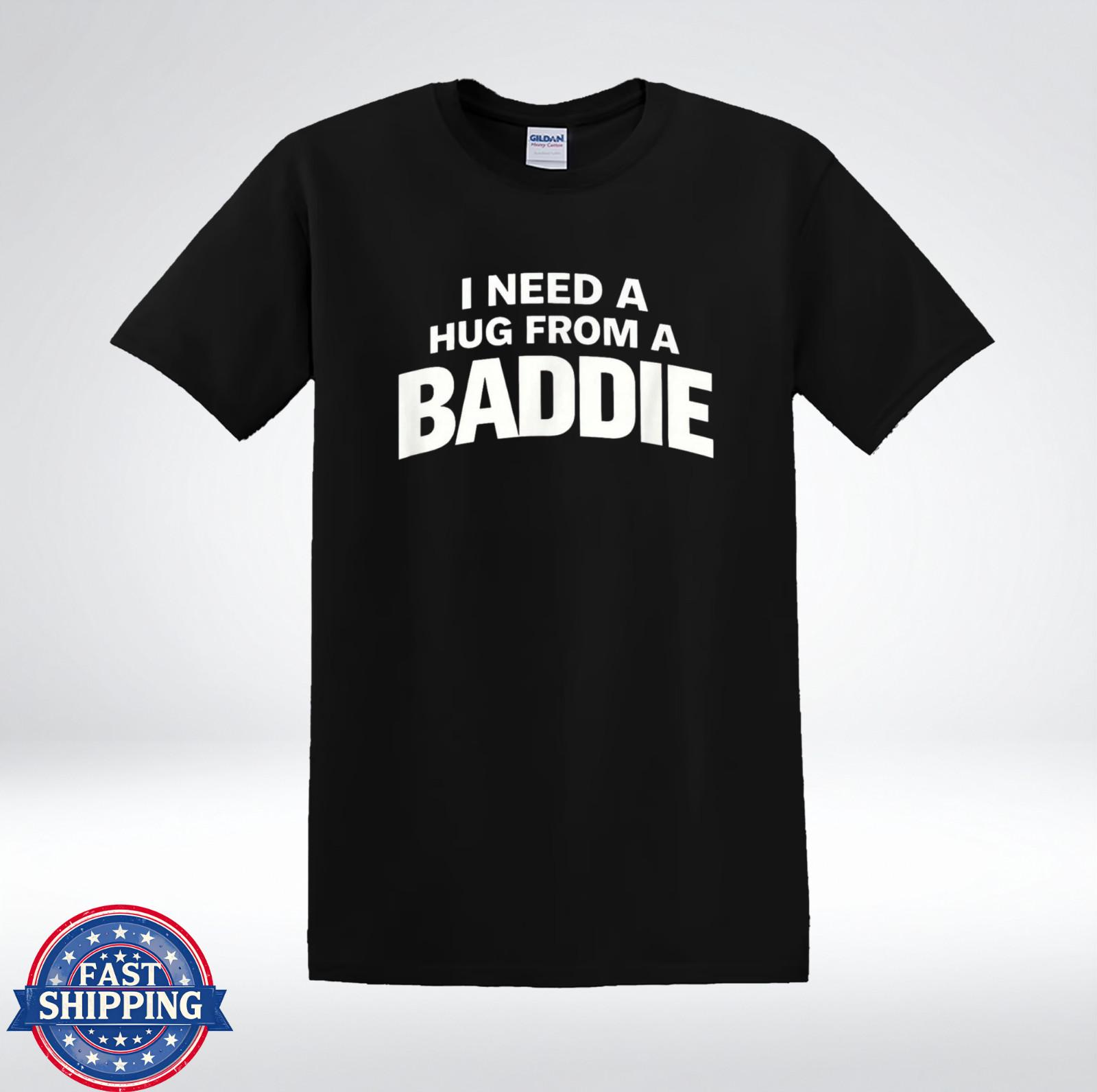 I Need A Hug From A Baddie Tee Trendy Humor Gift T-Shirt S