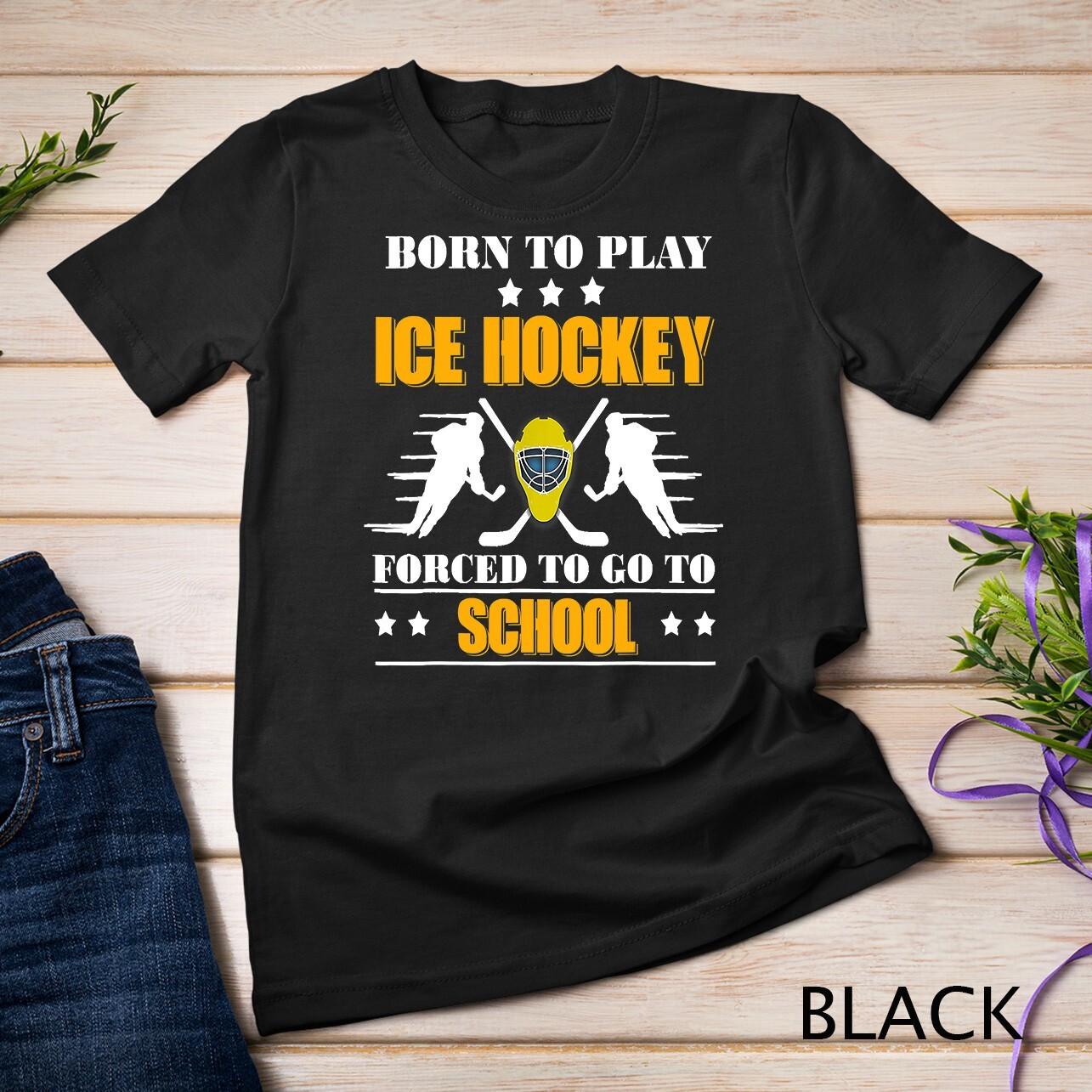 Born To Play Ice Hockey Forced To Go To School T-Shirt Mens Womens Tees Top Unisex T-Shirt Mens Womens Tees Top S