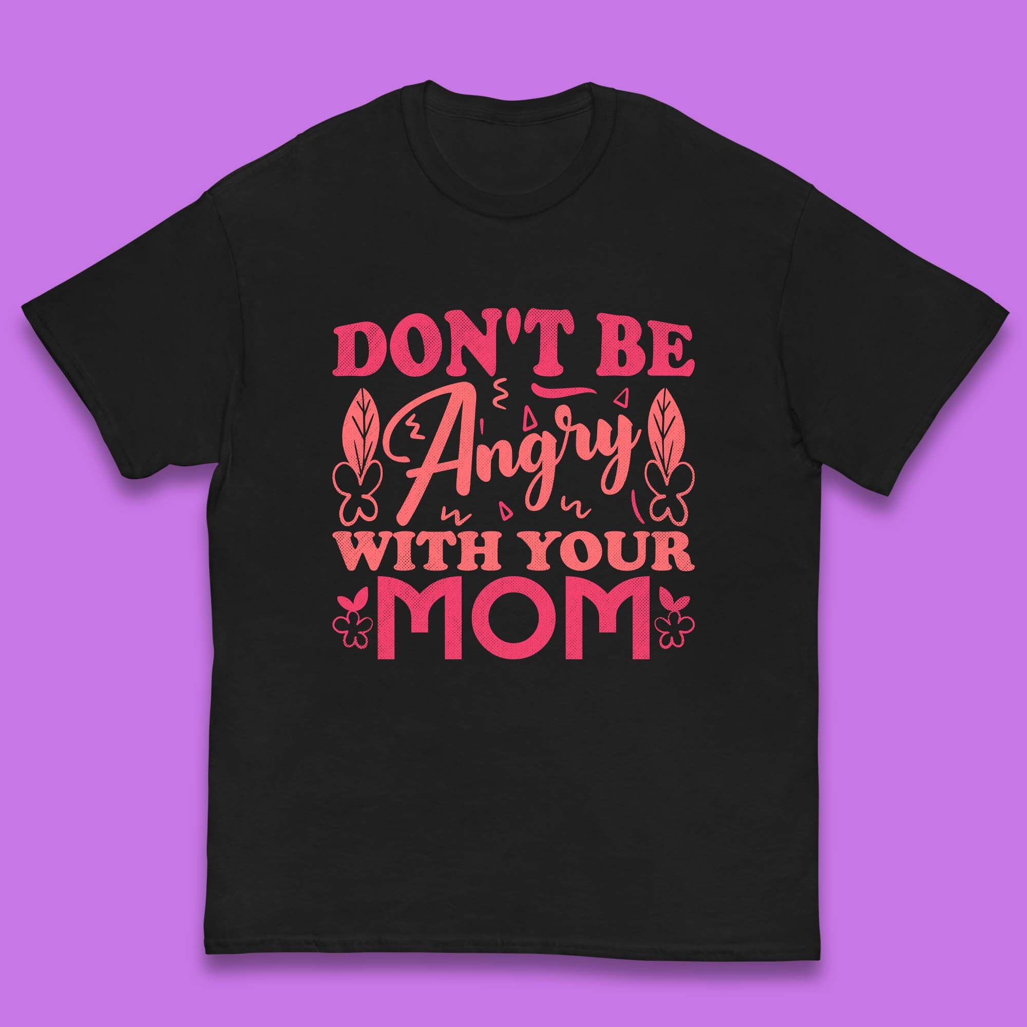 Don t Be Angry With Your Mom Kids T-Shirt 100