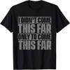 I Didn't Come This Far Only To Come This Far T-Shirt T-Shirt