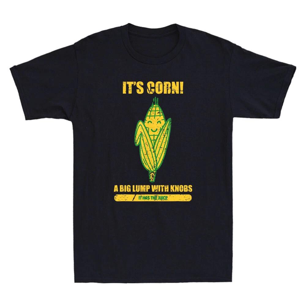 It’s Corn A Big Lump With Knobs It Has The Juice Its Corn Funny Saying T-Shirt L