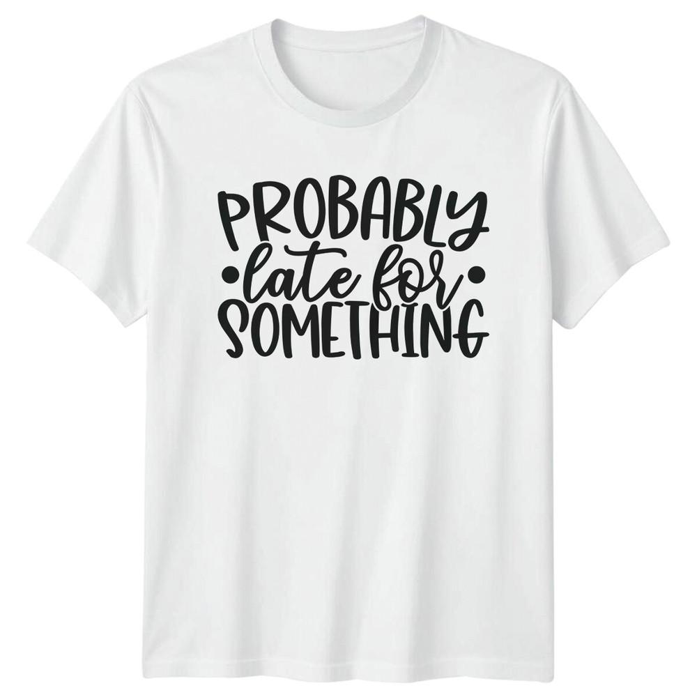 Probably Late For Something Sarcastic Unisexs Unisexs Graphic TShirt S