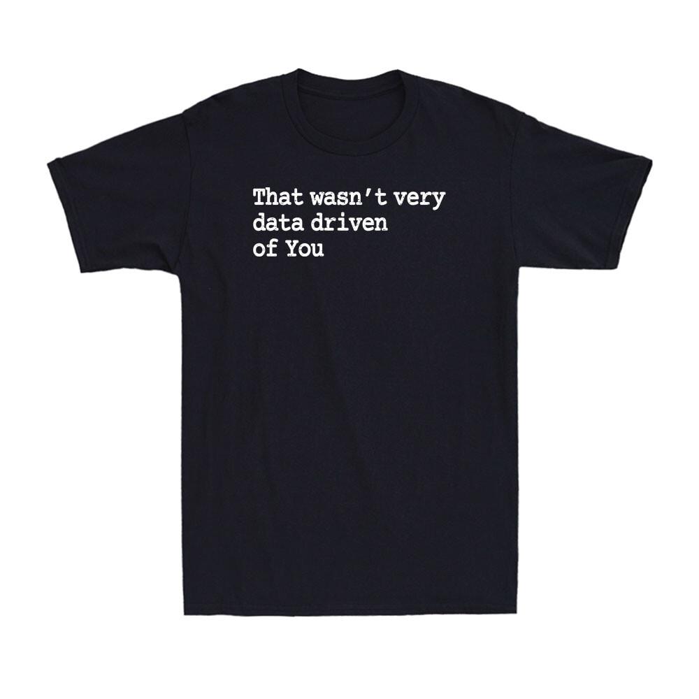 That Wasn t Very Data Driven of You Funny Data Analyst Geek Men s T-Shirt S разноцветный