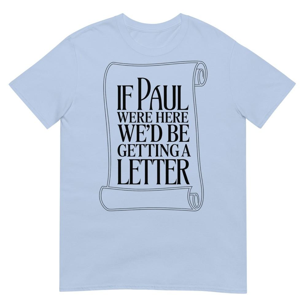 If Paul Were Here Wed Be Getting A Letter Bible Humor Tshirt S
