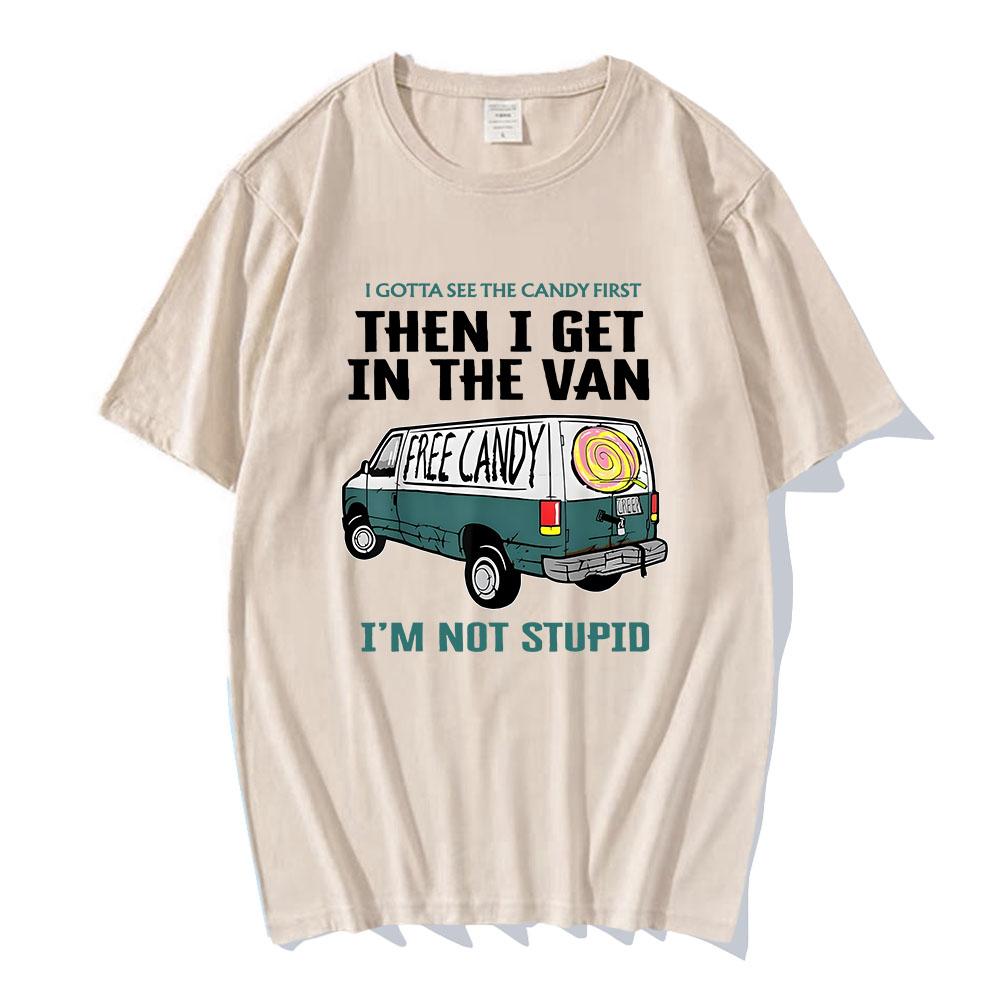 I Gotta See The Candy First Then I Get In The Van Letter Print Tshirts Free Candy I'm Not Stupid Tee-shirt Cotton Tees Men Shirt
