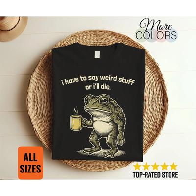 I Have To Say Weird Stuff Or Ill Die Frog T Shirt Funny Humor Meme GifT Vintage Washed Stylish Fashion Unisex Soft Slightly
