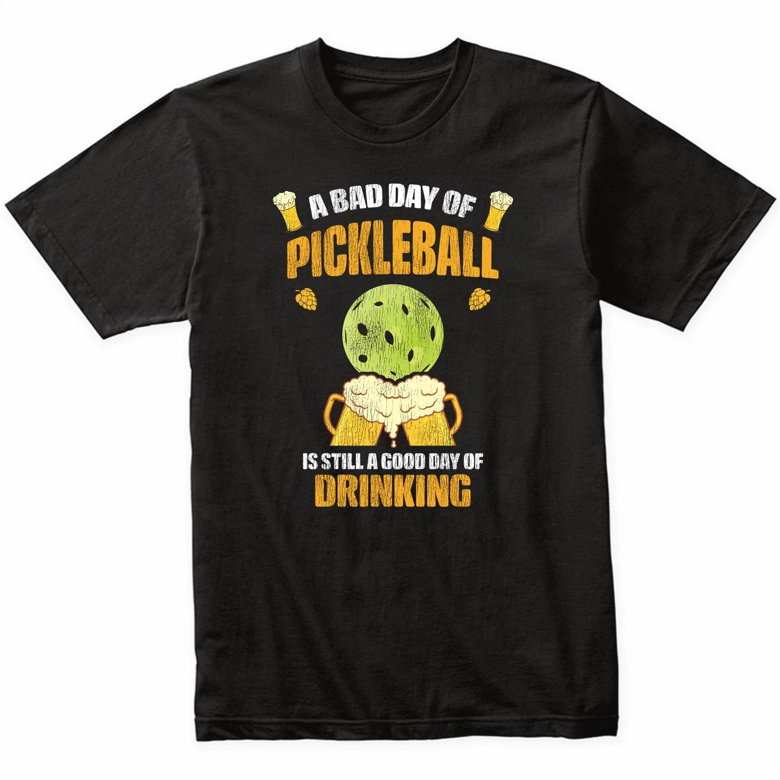 A Bad Day of Pickleball is Still Good Day of Drinking Funny T-Shirt 4XL