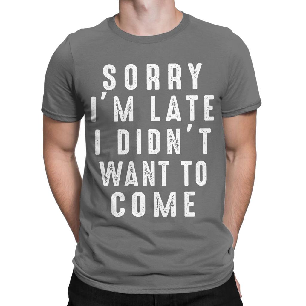 Sorry Im Late I didnt Want To Come Unisex T Shirt Funny Tee Shirt Short Sleeve Round Neck TShirt 100 Cotton Gift Idea Clothing