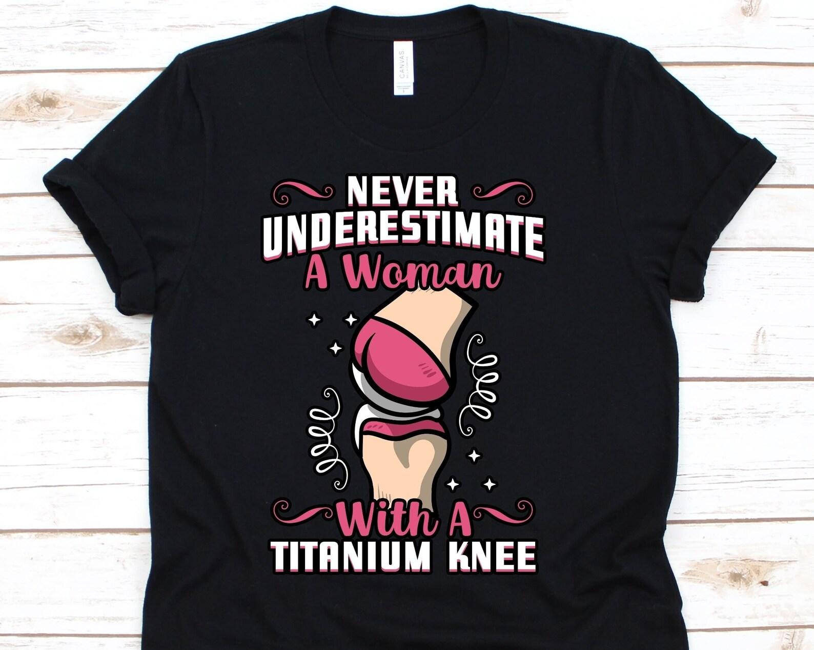 Never Underestimate A Woman With A Titanium Knee Shirt, Gift For Knee Arthroplasty Warrior, Knee Replacement Tshirt, Joint Replacement XL