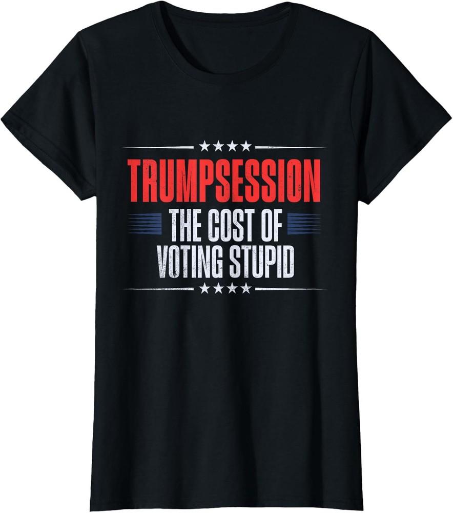 Trump Recession Humor The Cost Of Voting Stupid Ladies  Crewneck T-Shirt Unisex T-Shirt XXL