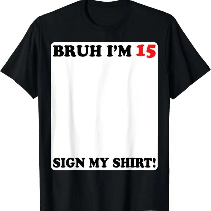 Bruh Im 15 Sign My T Shirt 15th Birthday Years Old