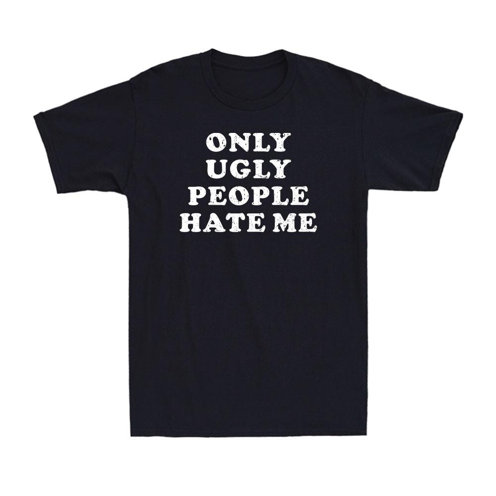 Only Ugly People Hate Me Funny Sarcasm Vanity Statement Humorous Men s T-Shirt S