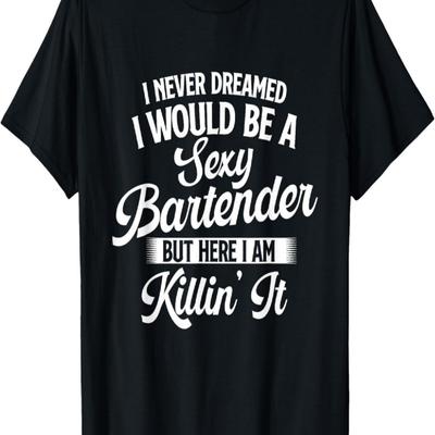 I Never Dreamed I Would Be A Sexy Bartender - Tapster T-Shirt