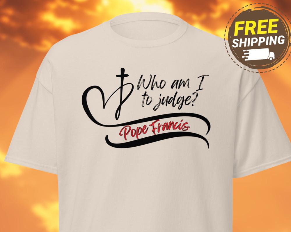 Pope Francis Shirt Who Am I To Judge Catholic Church Christian T Shirt UNISEX T Unisex T-Shirt M