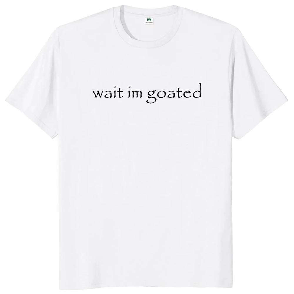 Wait I'm Goated T Shirt Funny Meme Trend Y2k Short Sleeve O-neck 100% Cotton Unisex Summer Casual T-shirts EU Size 50953