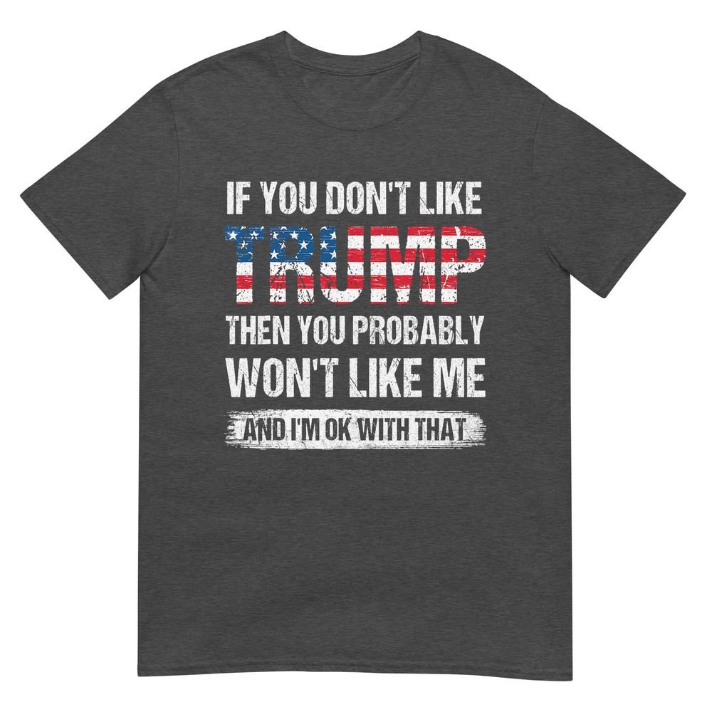 If You Dont Like Trump Then You Probably Wont Like Me TShirt