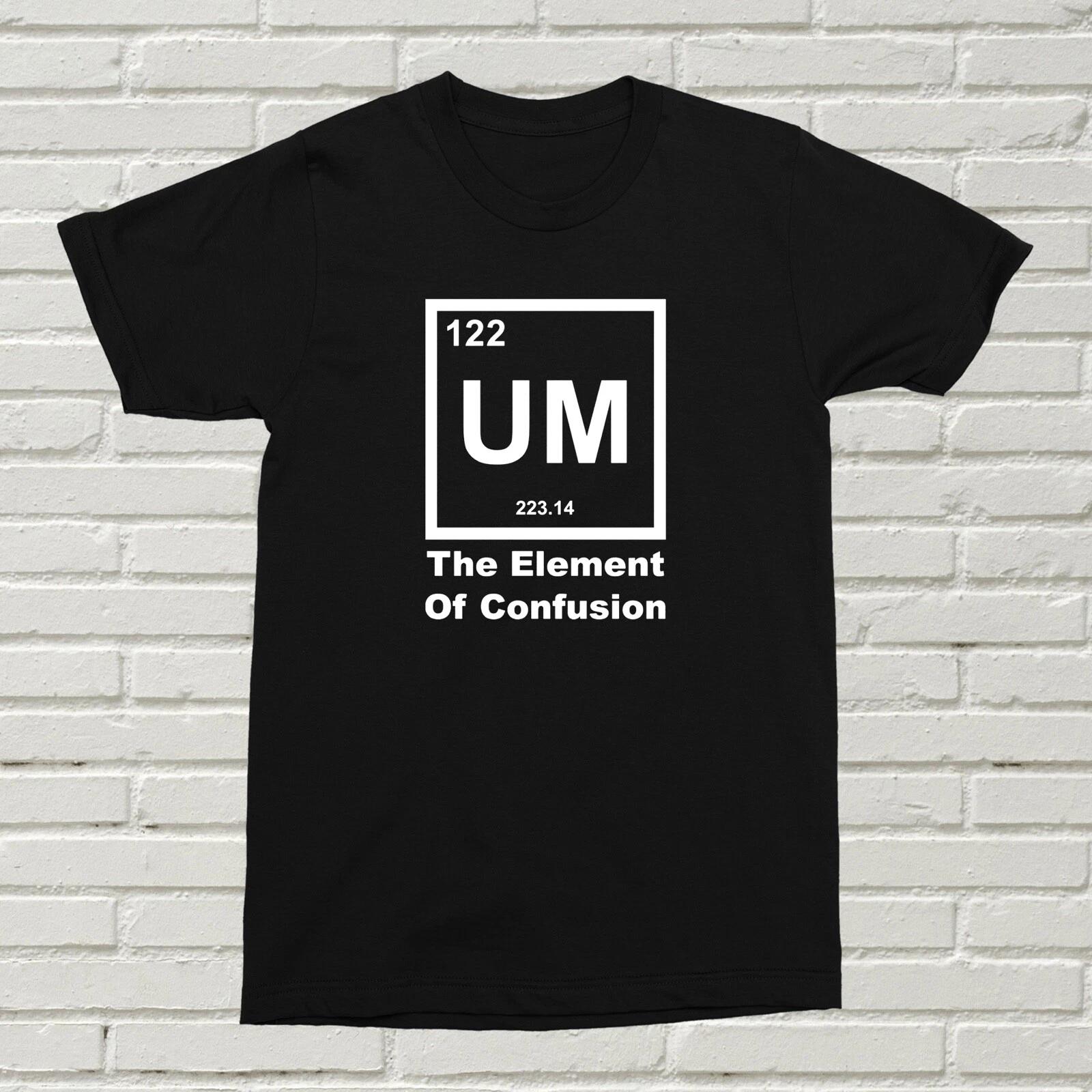 UM The Element Of Confusion T-Shirt Funny Offensive Present Gift Birthday XMAS S