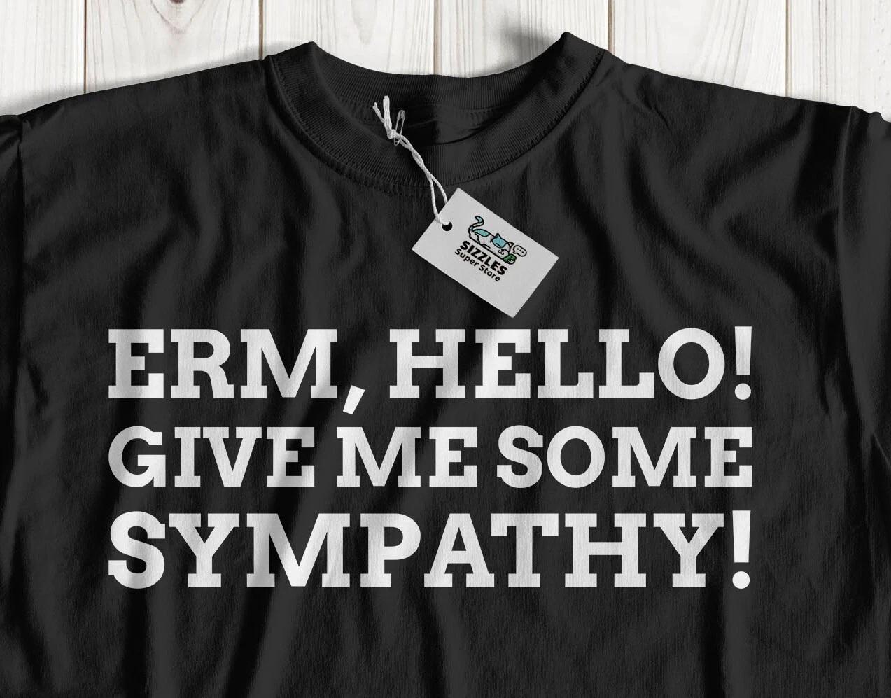 

Erm, Hello! Give Me Some Sympathy! Unisex Funny Hospital Recovery T-Shirt 4XL