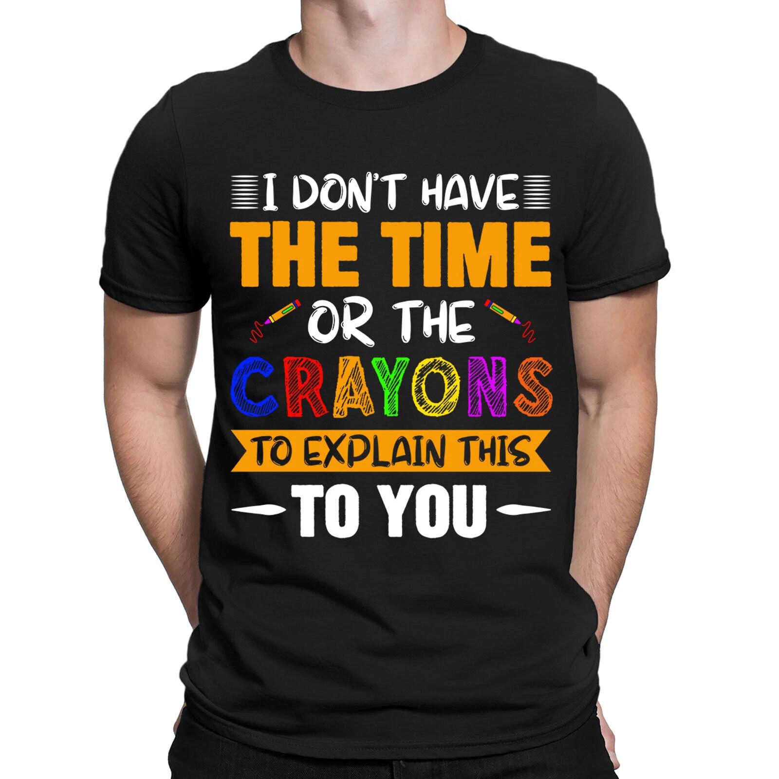 Funny I Don t Have The Time Or Crayons To Explain This To You Mens T Shirts 4XL