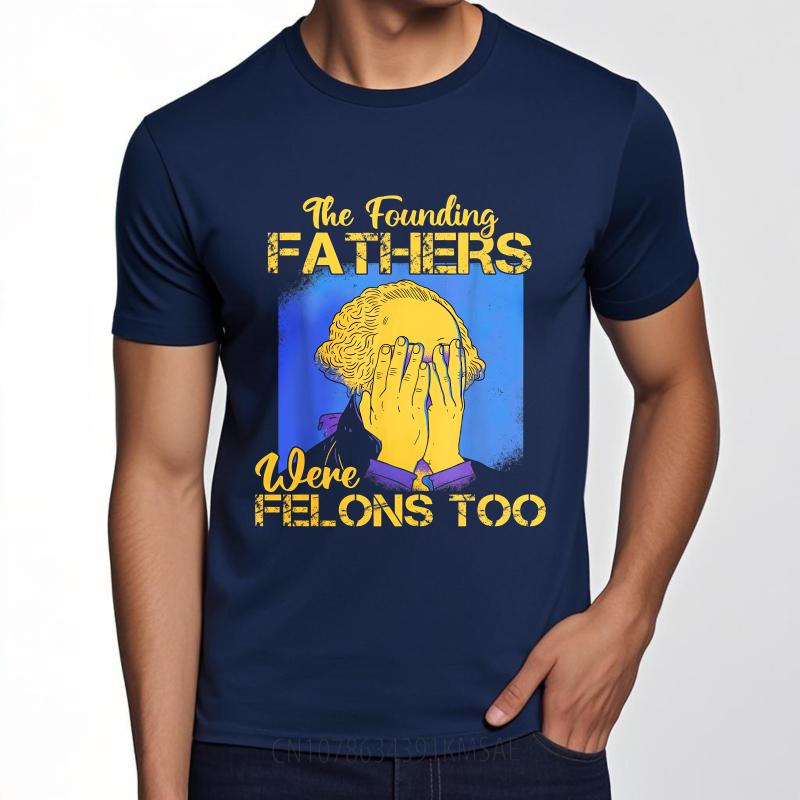 Big Size Summer For Man T Shirt The Founding Fathers Were Felons Too Short Sleeve Printed Oneck Tees Everyday Tee Premium Gift