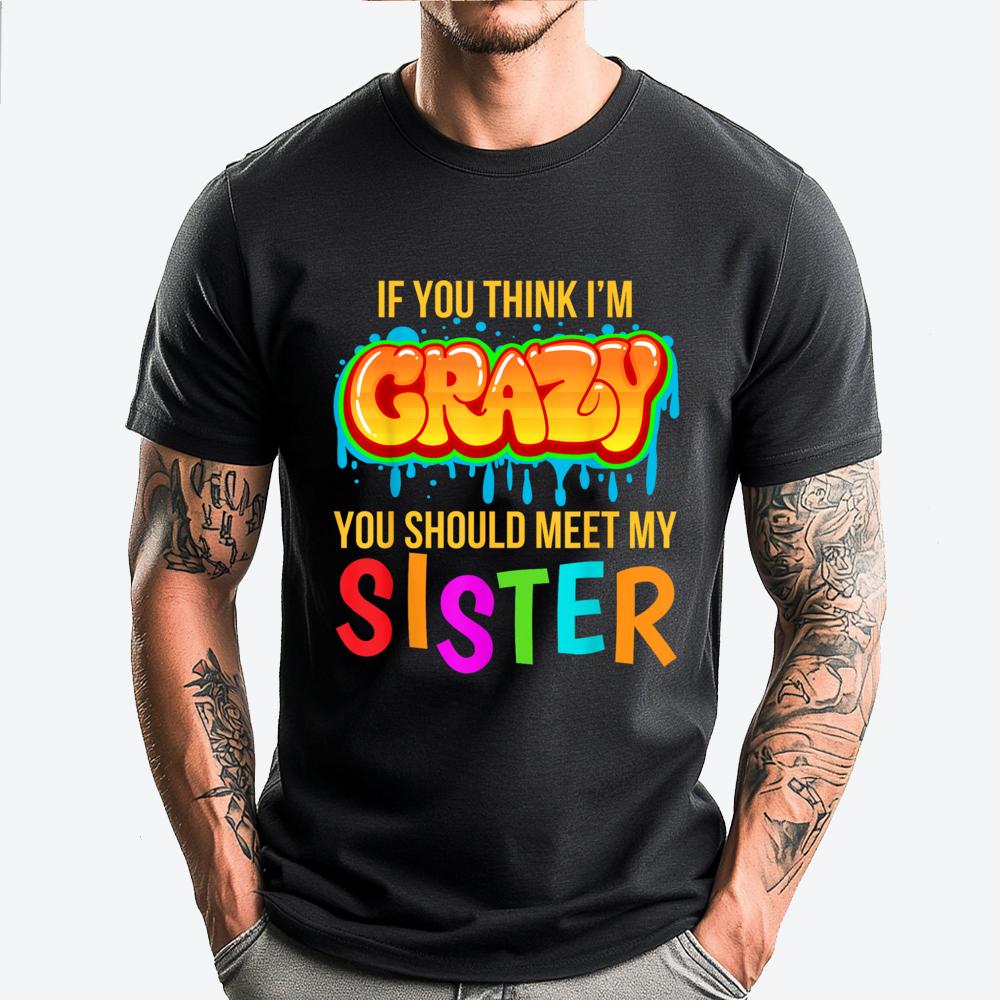 If You Think Im Crazy You Should Meet My Sister Christian Tshirt Men Mens Clothes Tops Tees Punk Style