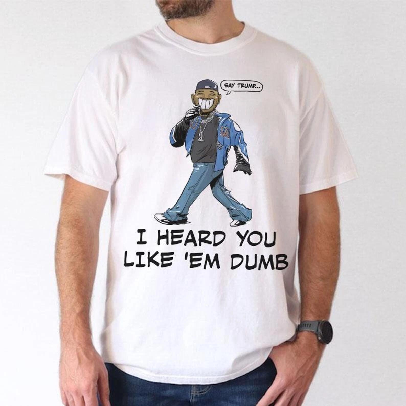 Men s and Women s T-shirts Say Trump, I heard you I like em dumb Shirt, Kendrick Lam T-Shirt,SWS !!! M